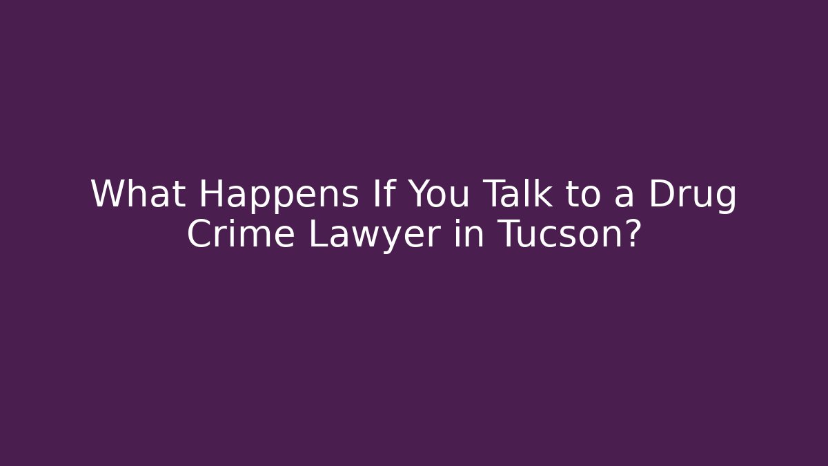 What Happens If You Talk to a Drug Crime Lawyer in Tucson?