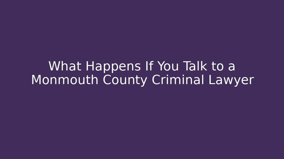 What Happens If You Talk to a Monmouth County Criminal Lawyer