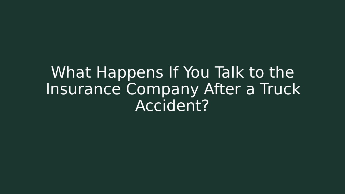 What Happens If You Talk to the Insurance Company After a Truck Accident?