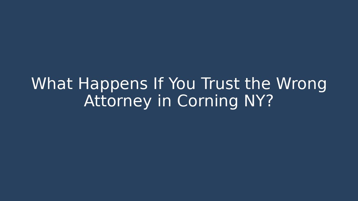 What Happens If You Trust the Wrong Attorney in Corning NY? - V Auction