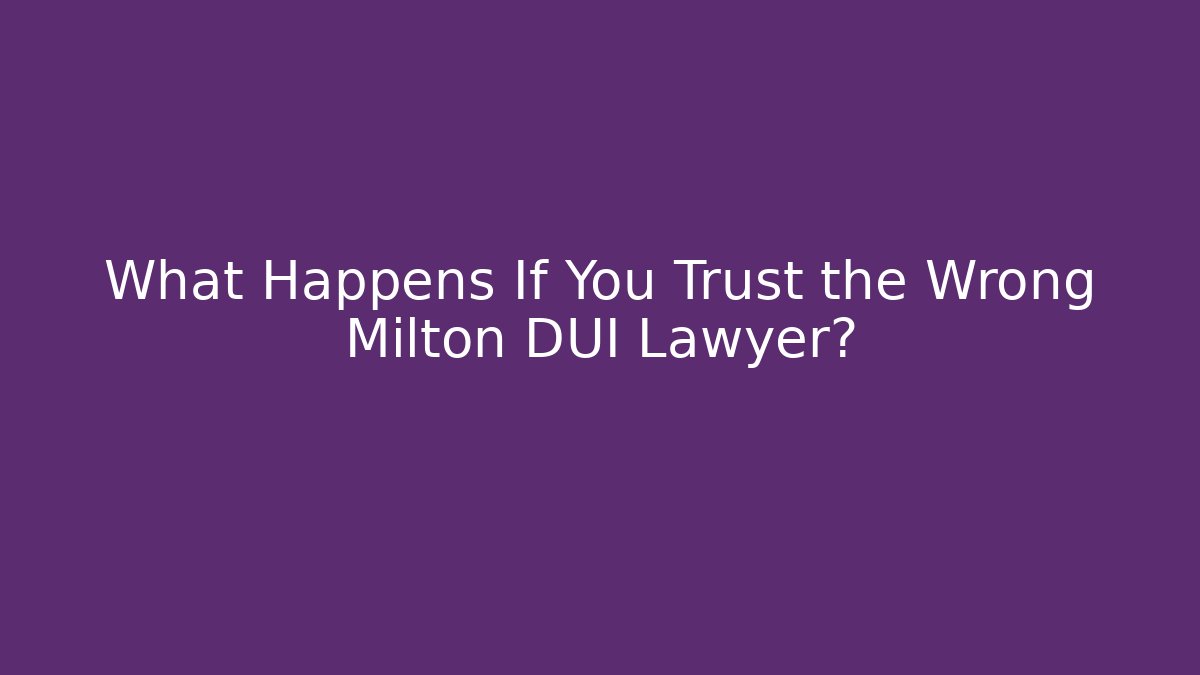 What Happens If You Trust the Wrong Milton DUI Lawyer?