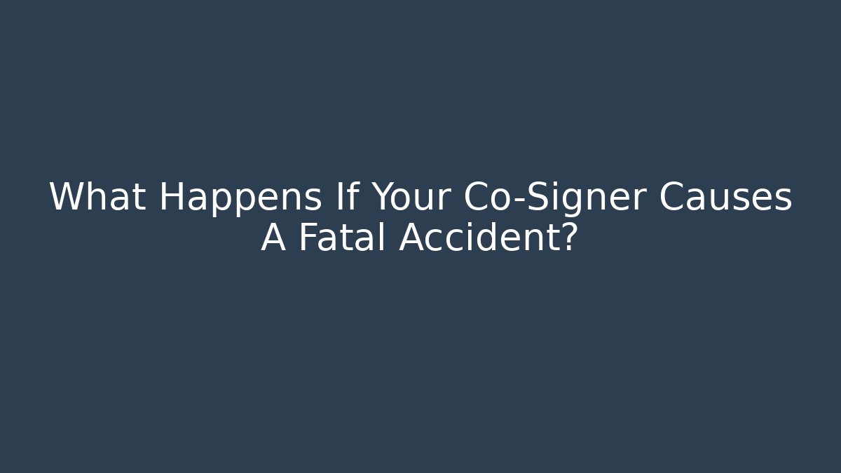 What Happens If Your Co-Signer Causes A Fatal Accident?