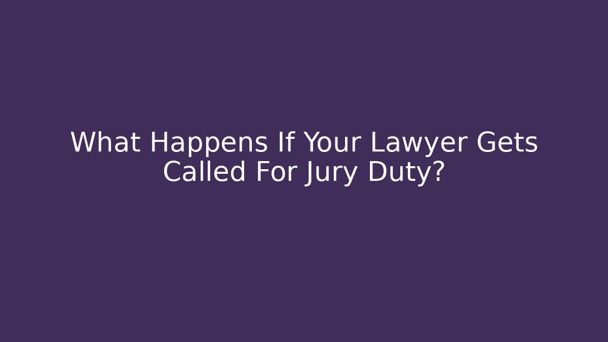 What Happens If Your Lawyer Gets Called For Jury Duty?