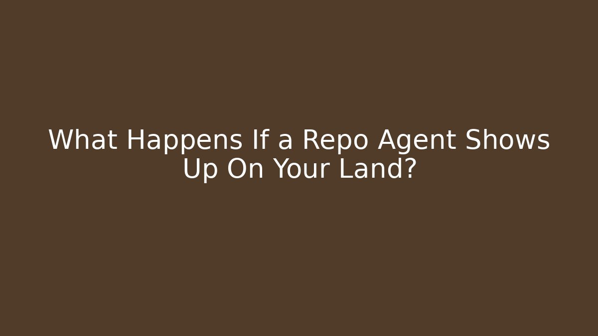 What Happens If a Repo Agent Shows Up On Your Land?