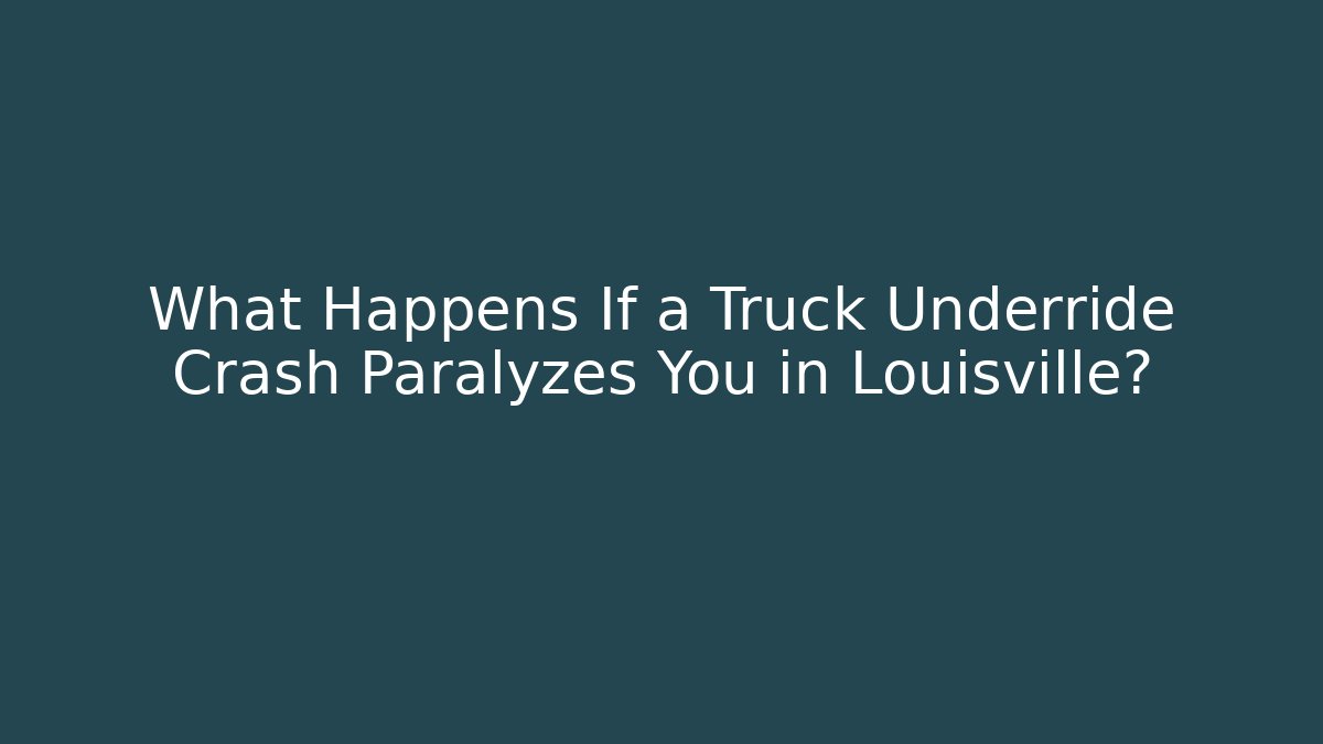 What Happens If a Truck Underride Crash Paralyzes You in Louisville?