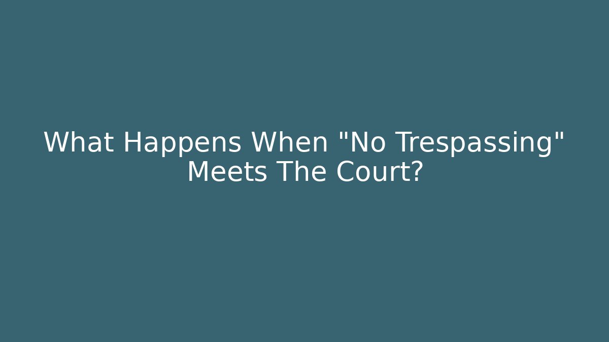 What Happens When "No Trespassing" Meets The Court?
