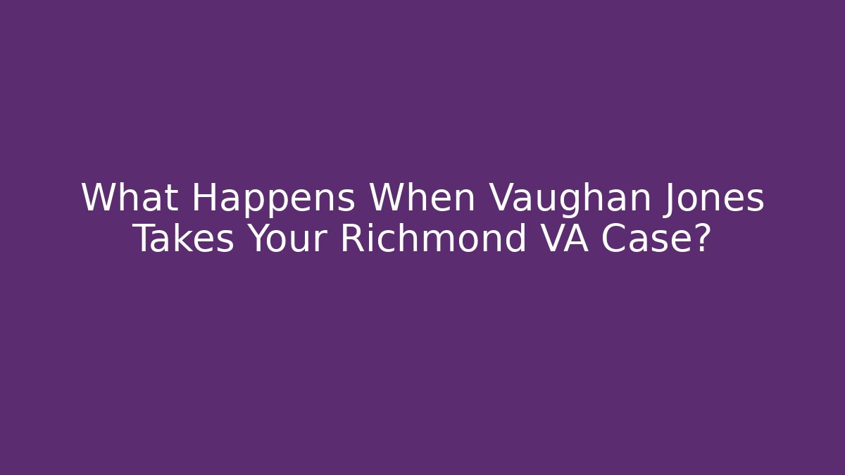 What Happens When Vaughan Jones Takes Your Richmond VA Case?