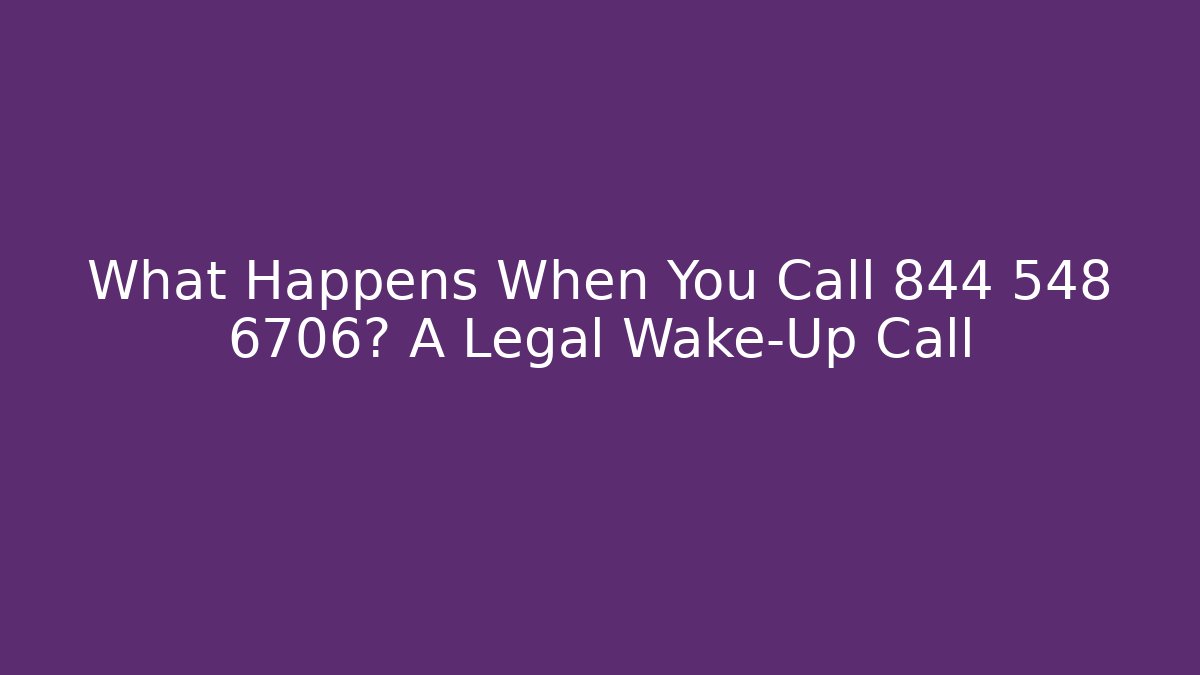 What Happens When You Call 844 548 6706? A Legal Wake-Up Call