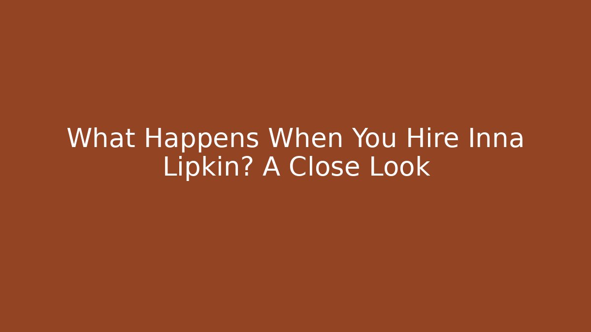 What Happens When You Hire Inna Lipkin? A Close Look