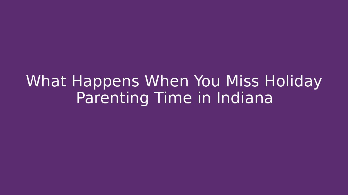 What Happens When You Miss Holiday Parenting Time in Indiana