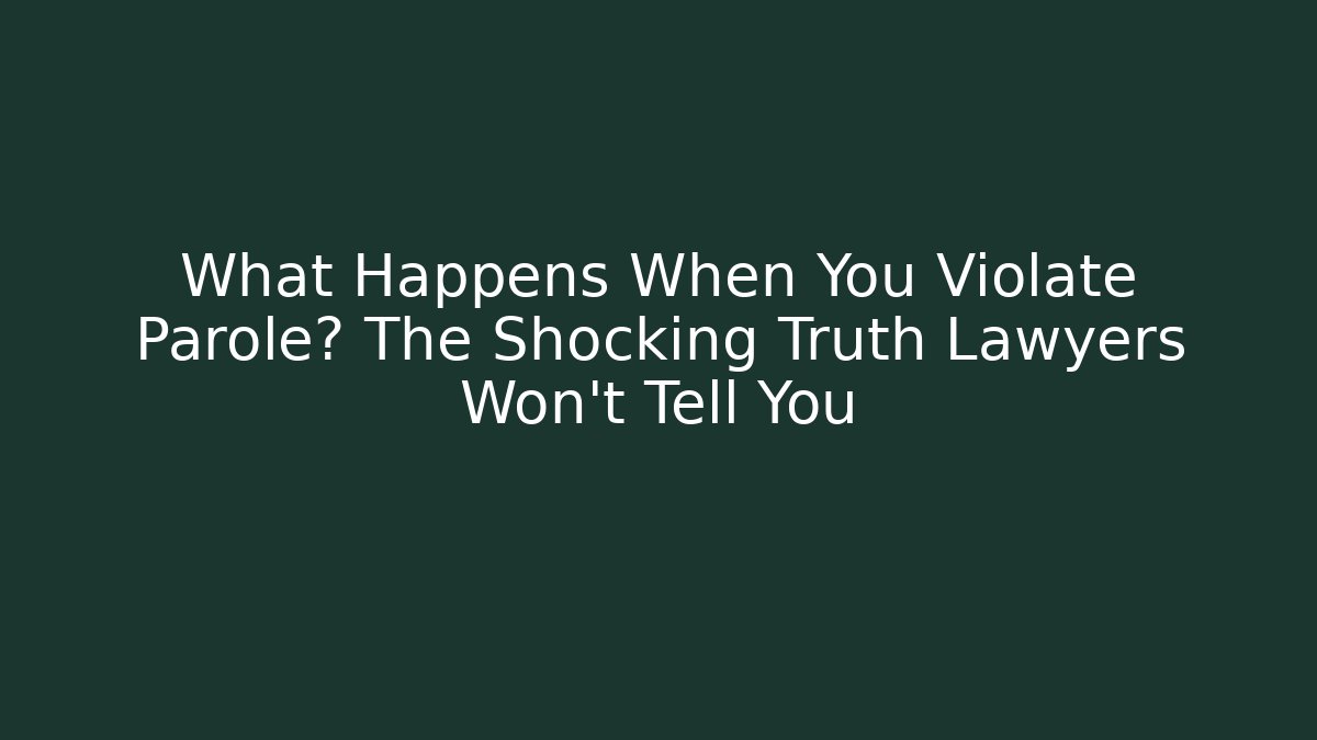 What Happens When You Violate Parole? The Shocking Truth Lawyers Won’t Tell You