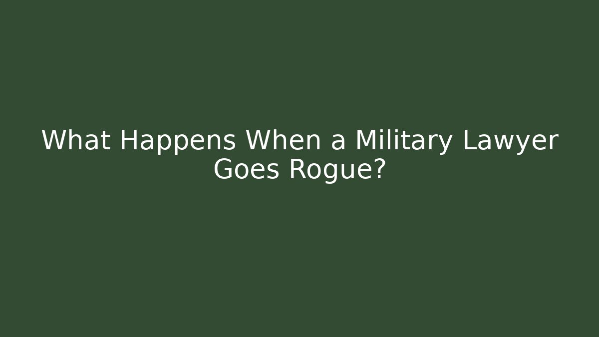 What Happens When a Military Lawyer Goes Rogue?