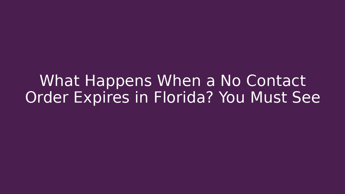 What Happens When a No Contact Order Expires in Florida? You Must See