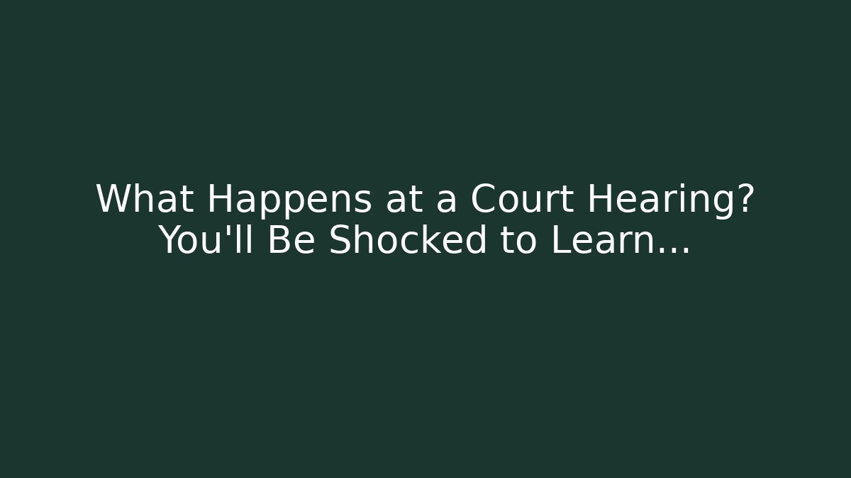 What Happens at a Court Hearing? You’ll Be Shocked to Learn…