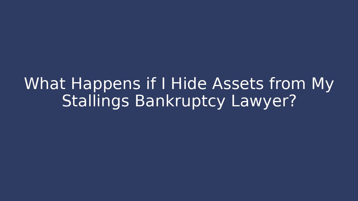 What Happens if I Hide Assets from My Stallings Bankruptcy Lawyer?