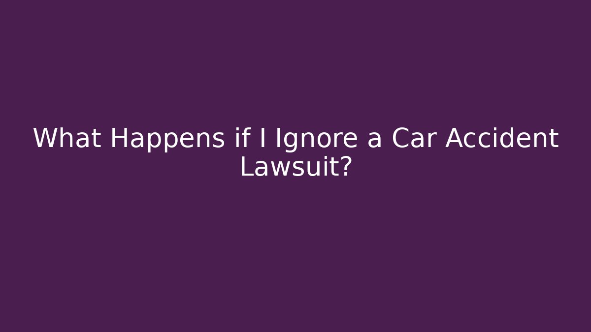What Happens if I Ignore a Car Accident Lawsuit?