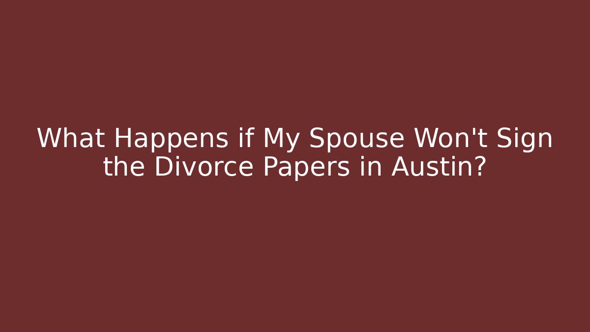 What Happens if My Spouse Won't Sign the Divorce Papers in Austin?
