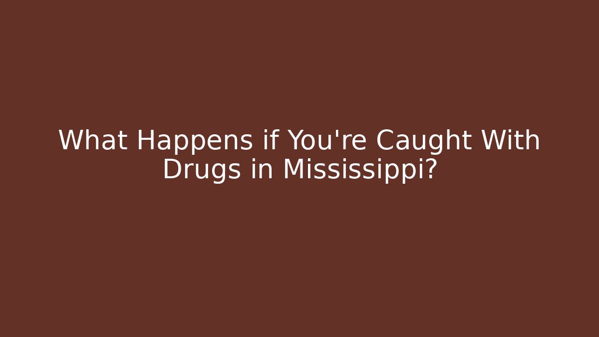 What Happens if You're Caught With Drugs in Mississippi?