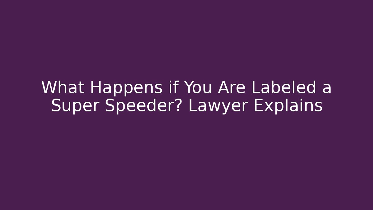 What Happens if You Are Labeled a Super Speeder? Lawyer Explains