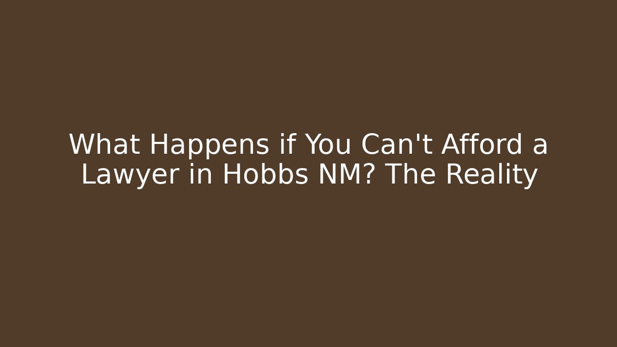 What Happens if You Can't Afford a Lawyer in Hobbs NM? The Reality