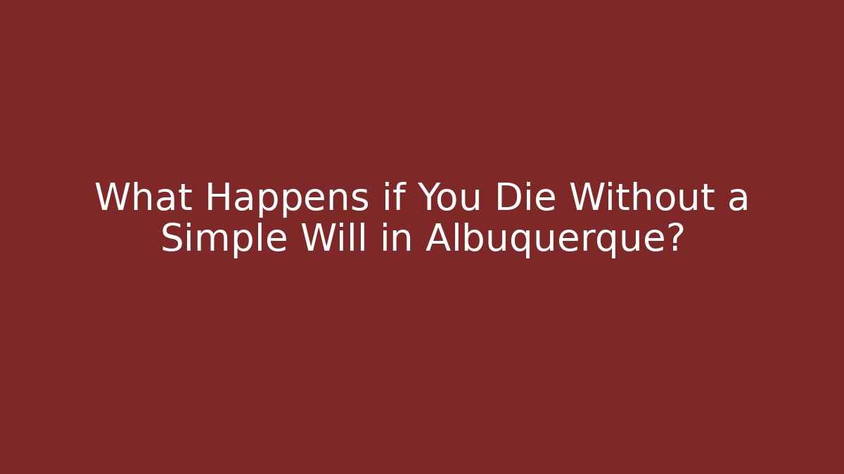 What Happens if You Die Without a Simple Will in Albuquerque? - V Auction