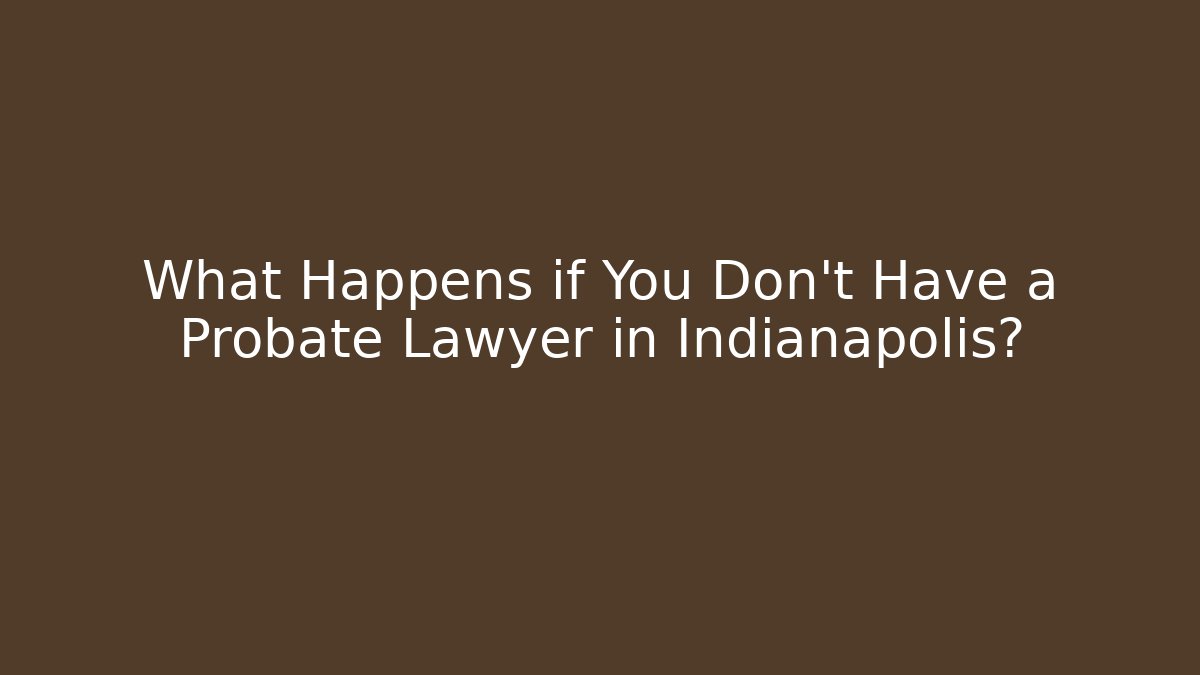 What Happens if You Don't Have a Probate Lawyer in Indianapolis?