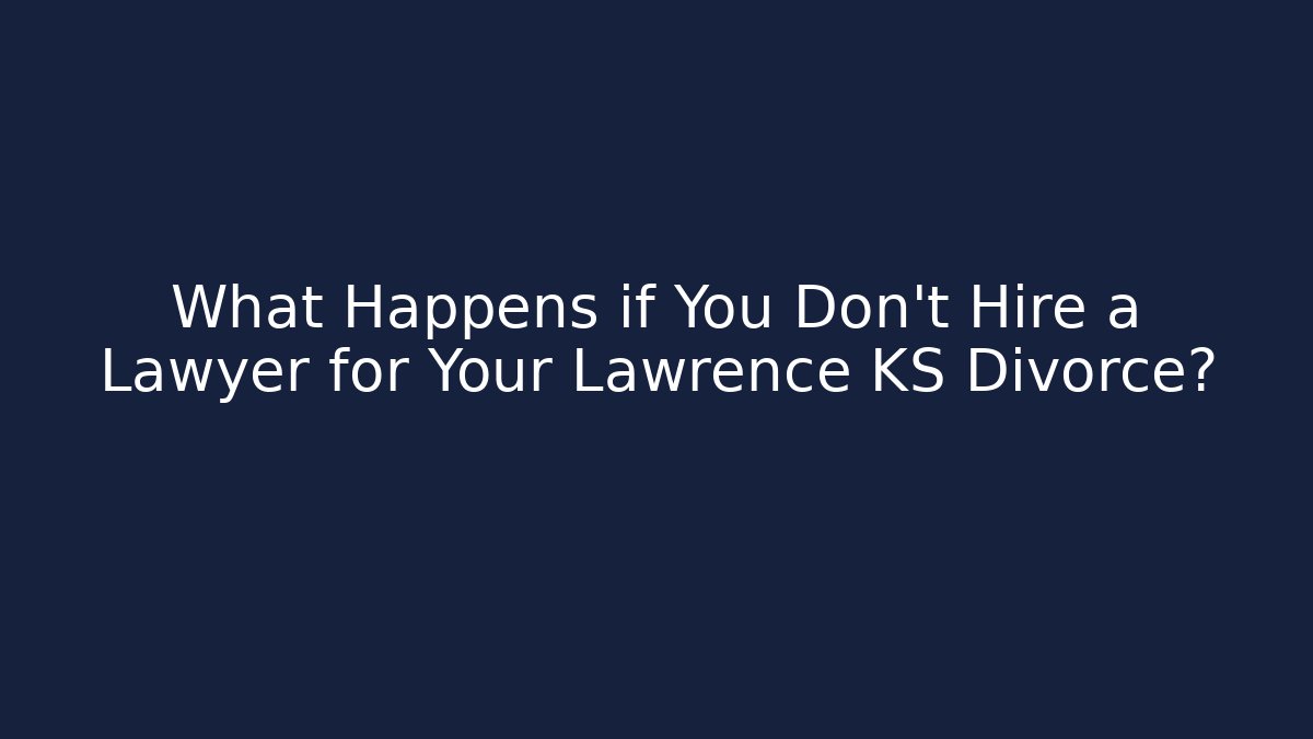 What Happens if You Don't Hire a Lawyer for Your Lawrence KS Divorce?