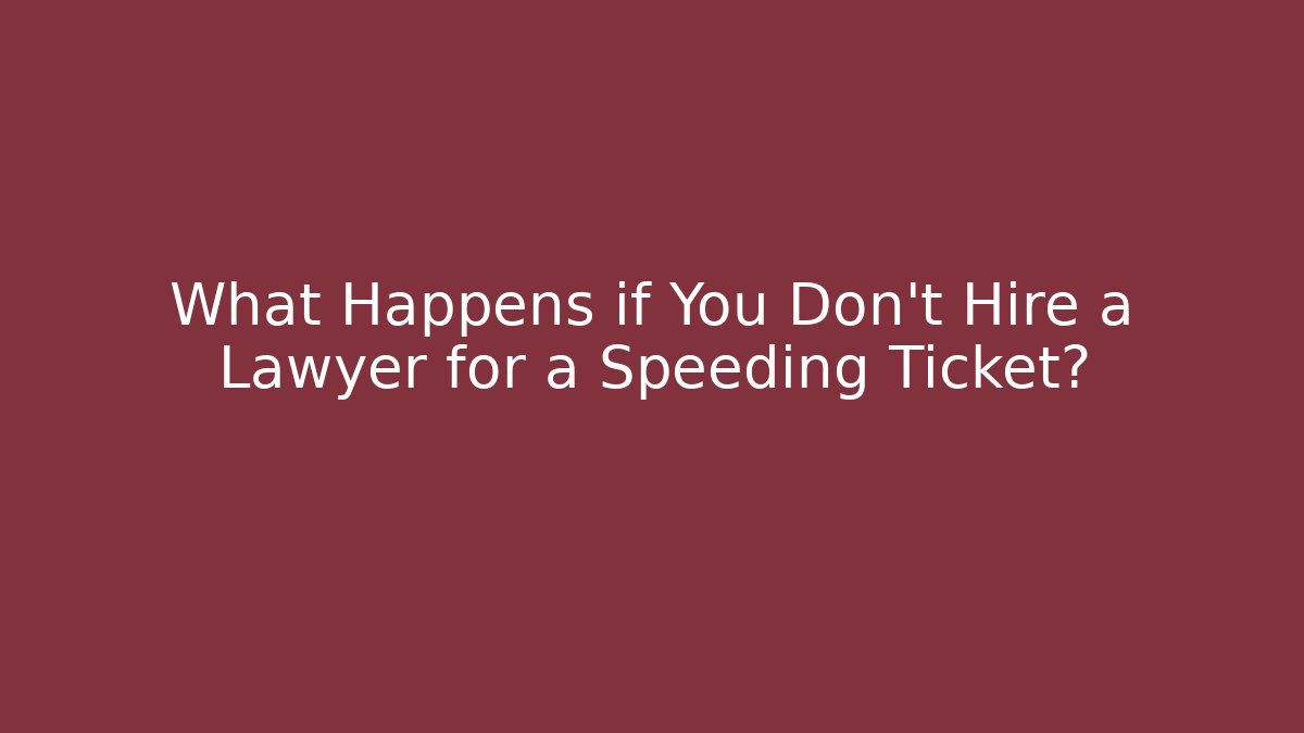 What Happens if You Don't Hire a Lawyer for a Speeding Ticket?