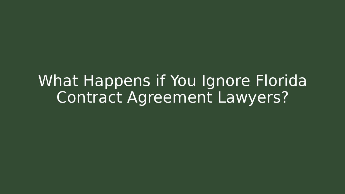 What Happens if You Ignore Florida Contract Agreement Lawyers?