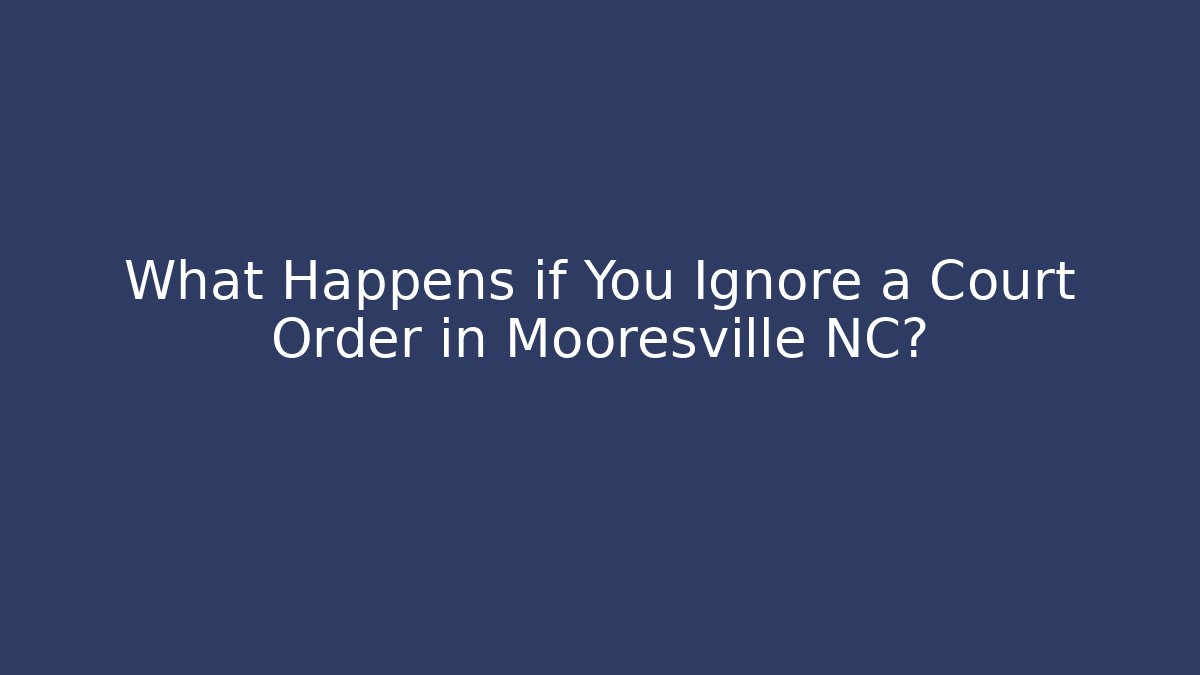 What Happens if You Ignore a Court Order in Mooresville NC?