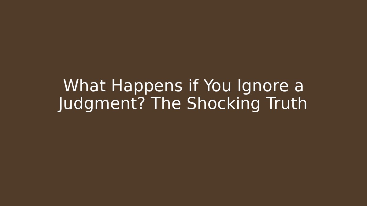 What Happens if You Ignore a Judgment? The Shocking Truth