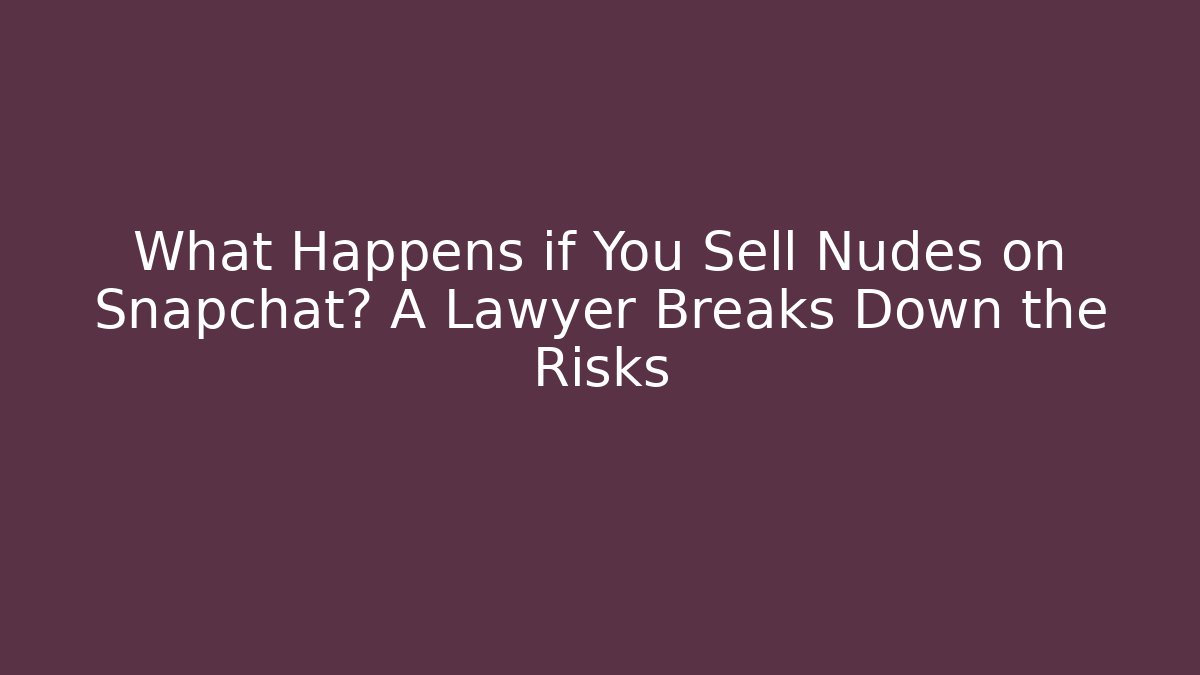 What Happens if You Sell Nudes on Snapchat? A Lawyer Breaks Down the Risks