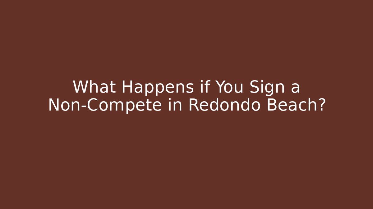 What Happens if You Sign a Non-Compete in Redondo Beach?