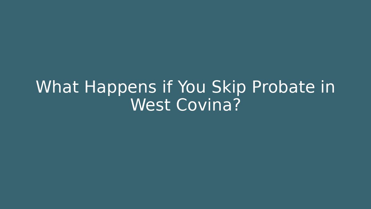 What Happens if You Skip Probate in West Covina? - V Auction