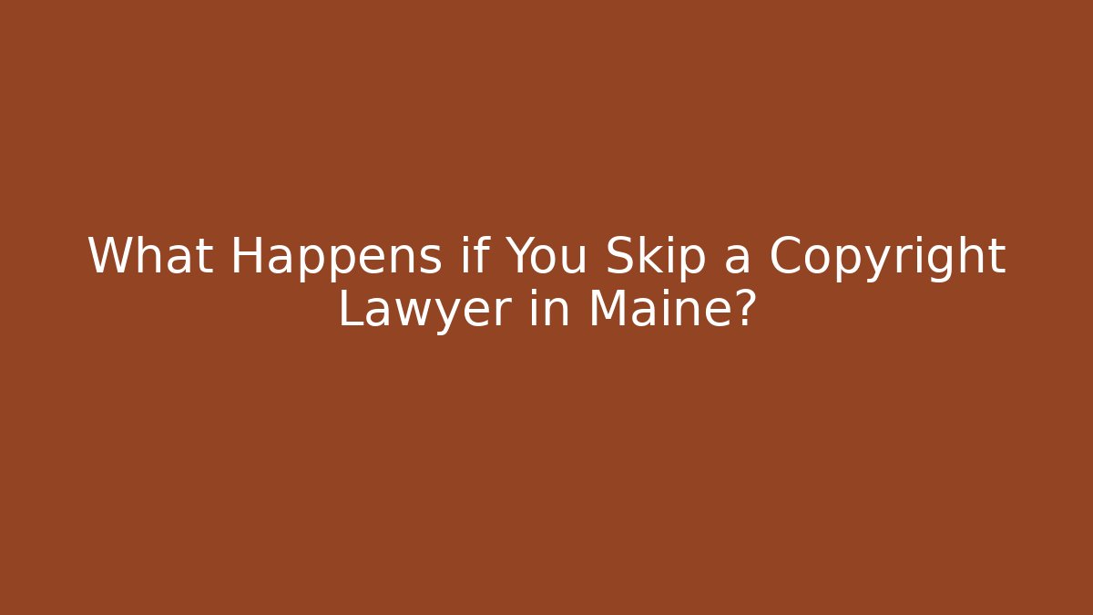 What Happens if You Skip a Copyright Lawyer in Maine?