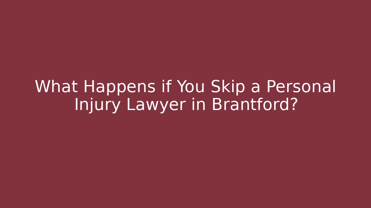 What Happens if You Skip a Personal Injury Lawyer in Brantford?