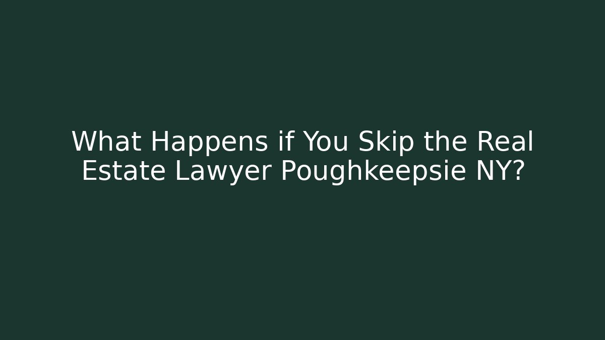 What Happens if You Skip the Real Estate Lawyer Poughkeepsie NY?