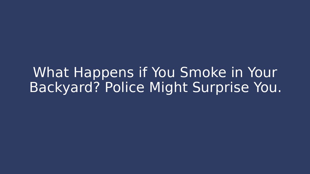 What Happens if You Smoke in Your Backyard? Police Might Surprise You.