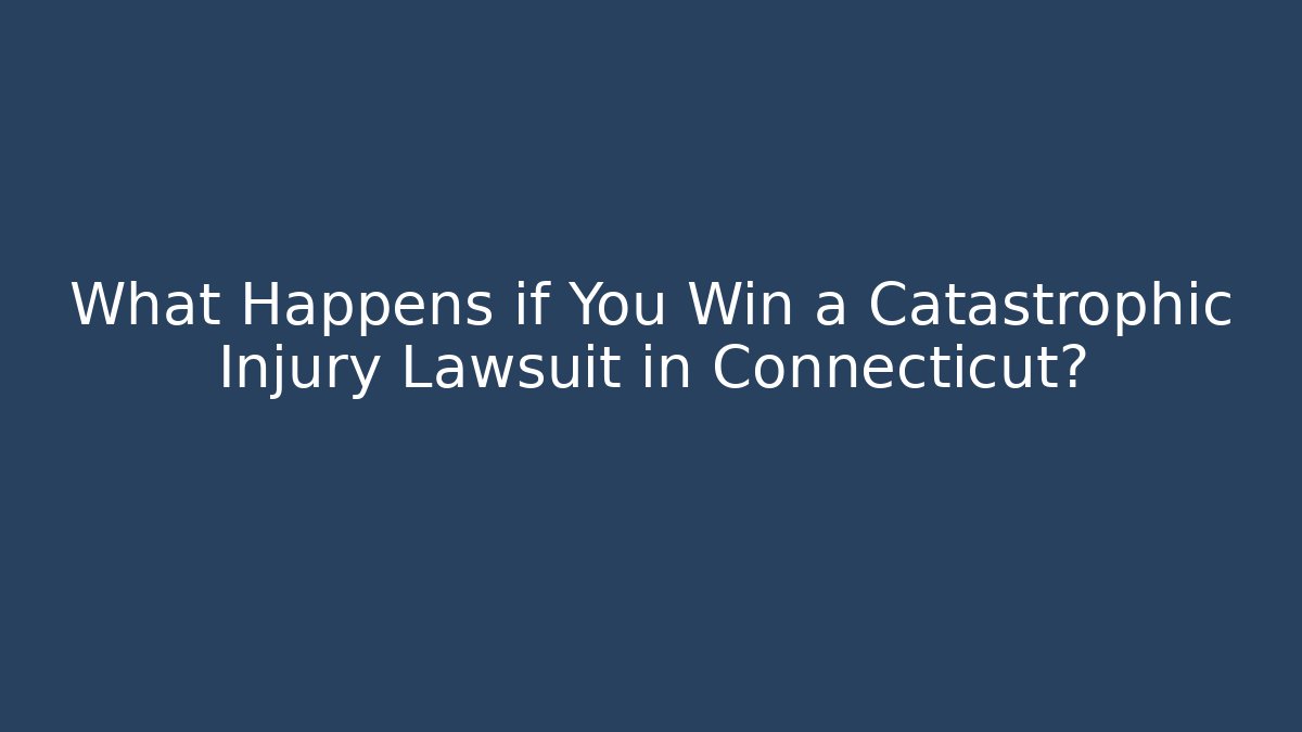 What Happens if You Win a Catastrophic Injury Lawsuit in Connecticut?