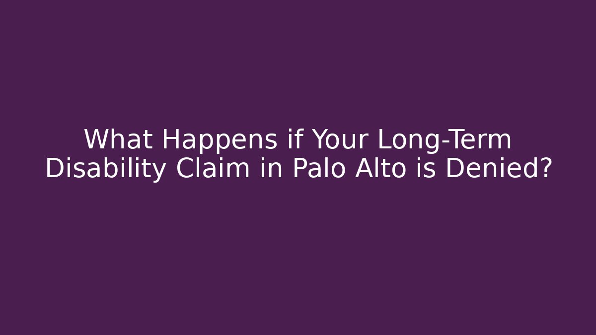 What Happens if Your Long-Term Disability Claim in Palo Alto is Denied?