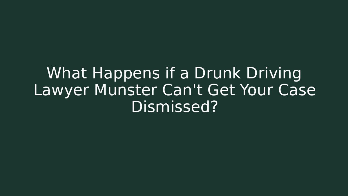 What Happens if a Drunk Driving Lawyer Munster Can't Get Your Case Dismissed?