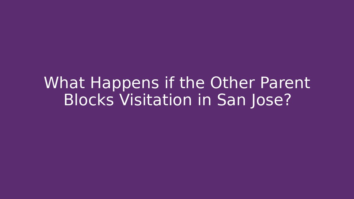 What Happens if the Other Parent Blocks Visitation in San Jose?
