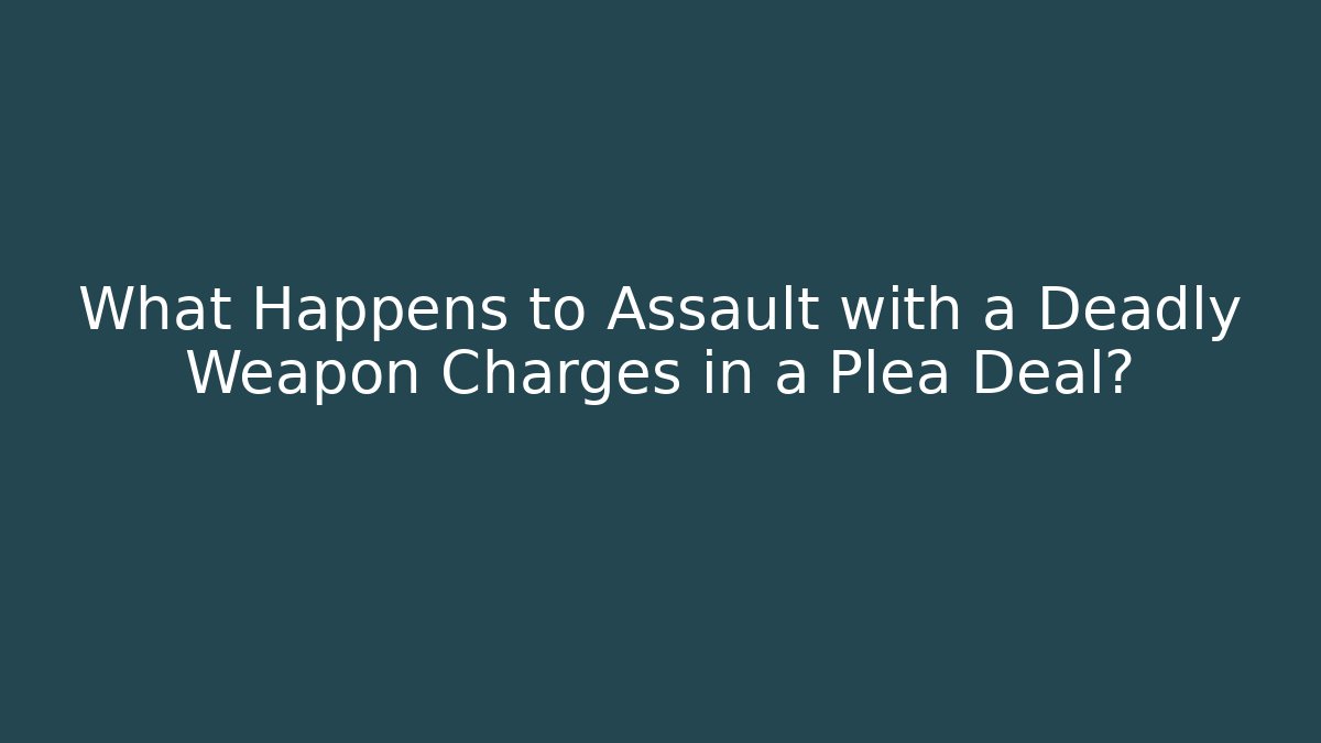 What Happens to Assault with a Deadly Weapon Charges in a Plea Deal?