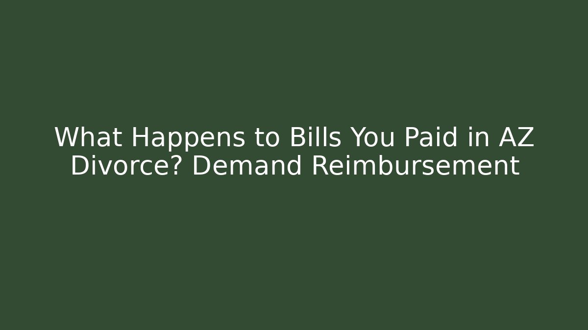 What Happens to Bills You Paid in AZ Divorce? Demand Reimbursement