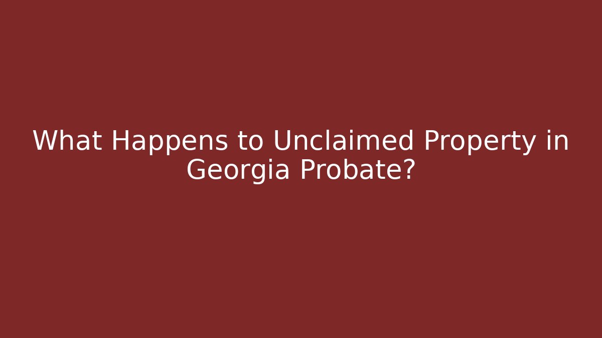 What Happens to Unclaimed Property in Georgia Probate?