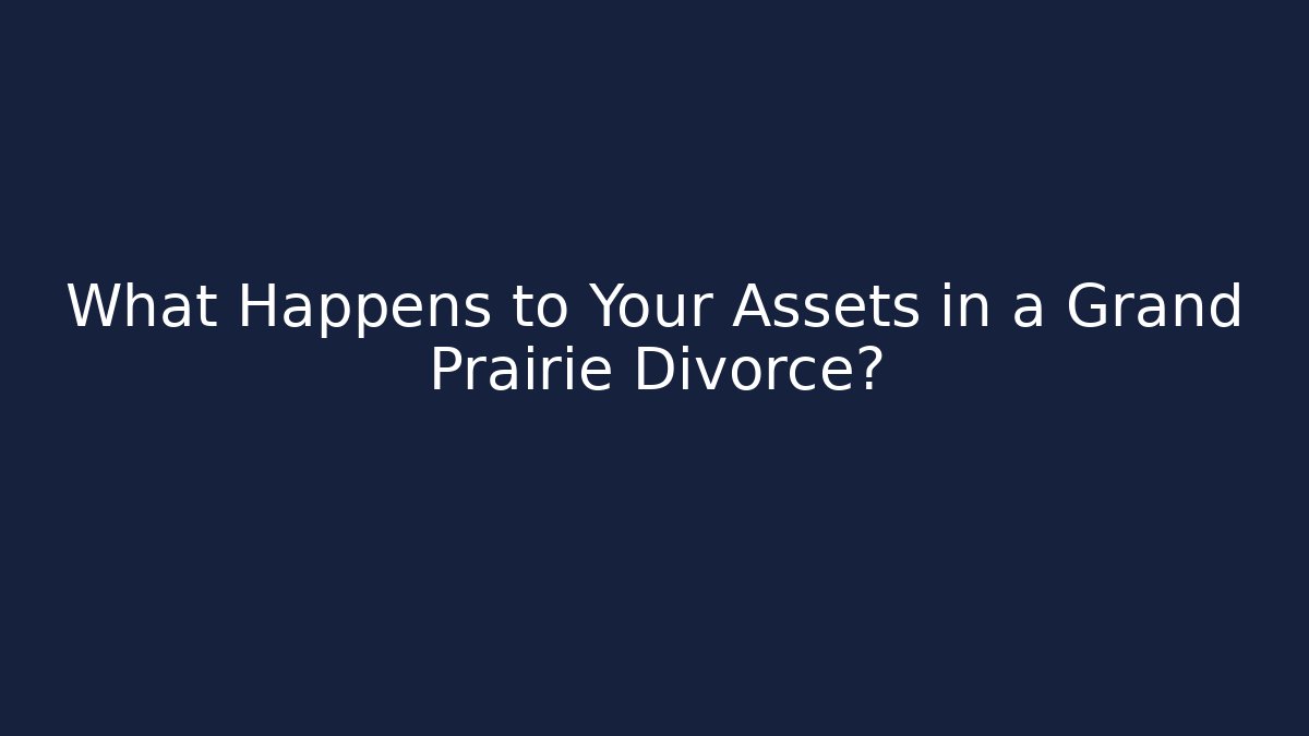 What Happens to Your Assets in a Grand Prairie Divorce?
