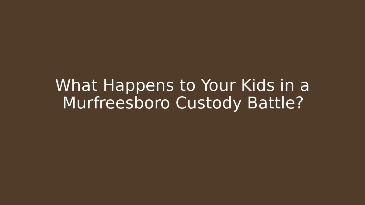 What Happens to Your Kids in a Murfreesboro Custody Battle?
