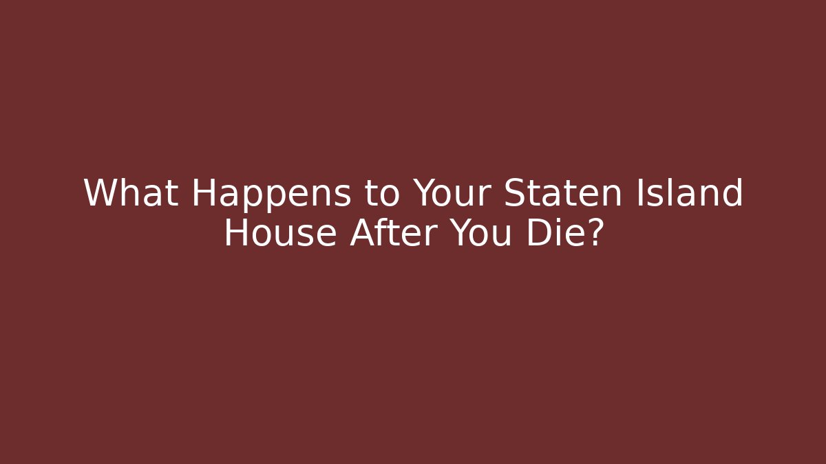 What Happens to Your Staten Island House After You Die?