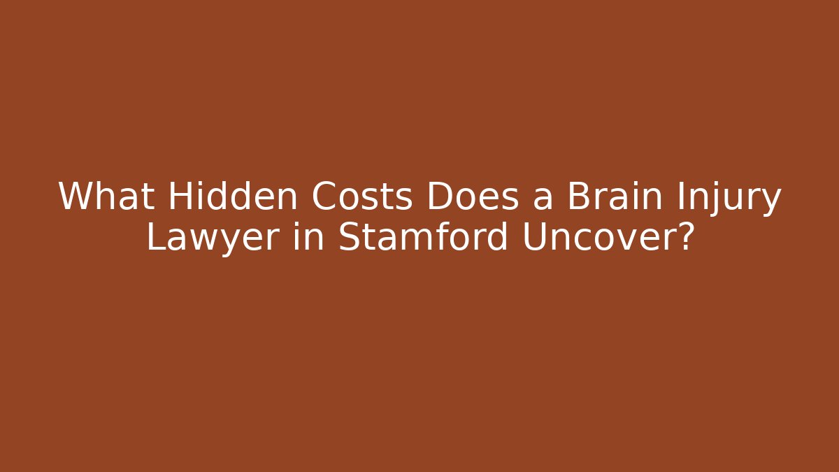 What Hidden Costs Does a Brain Injury Lawyer in Stamford Uncover?