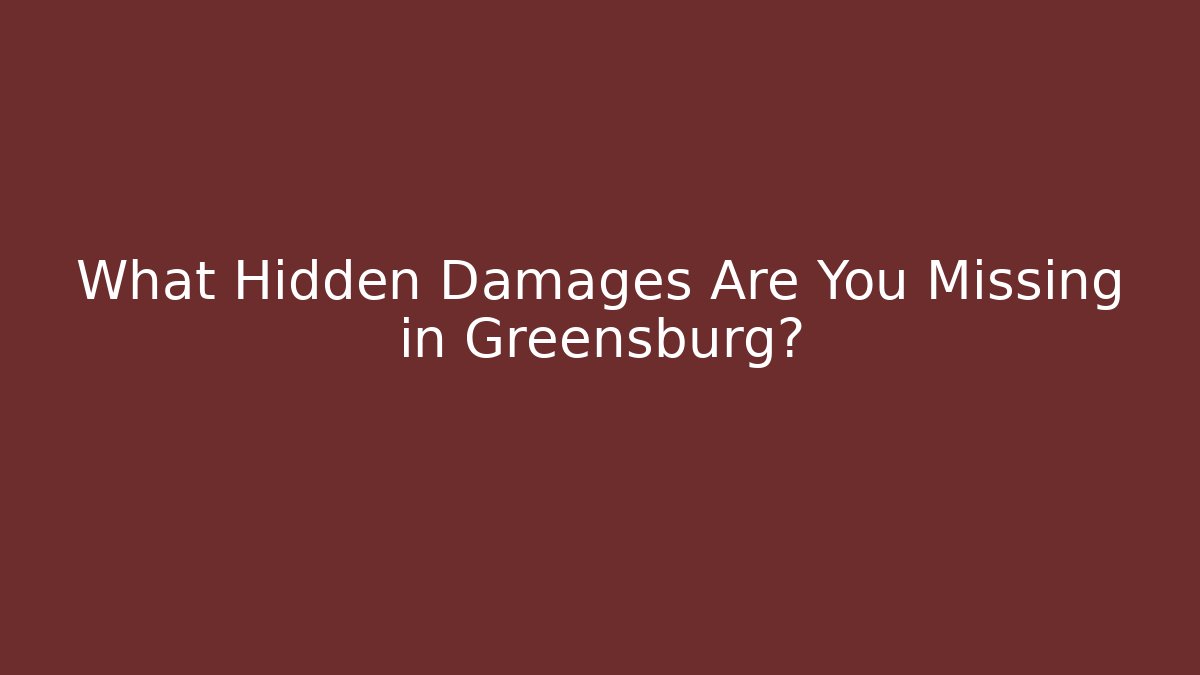 What Hidden Damages Are You Missing in Greensburg?